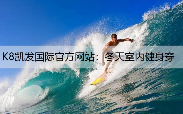 K8凯发国际官方网站：冬天室内健身穿