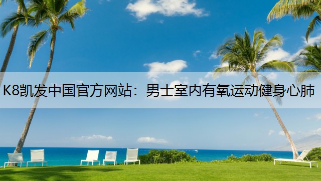K8凯发中国官方网站：男士室内有氧运动健身心肺