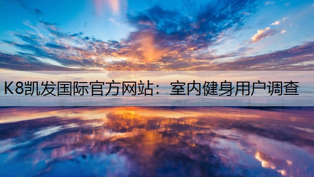K8凯发国际官方网站：室内健身用户调查