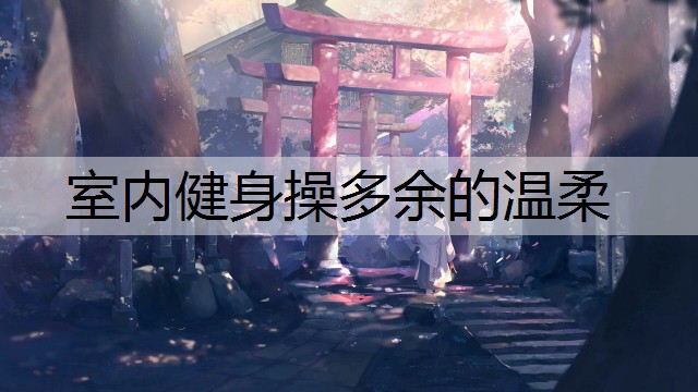 室内健身操多余的温柔