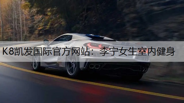 K8凯发国际官方网站：李宁女生室内健身