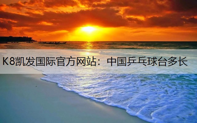 K8凯发国际官方网站：中国乒乓球台多长