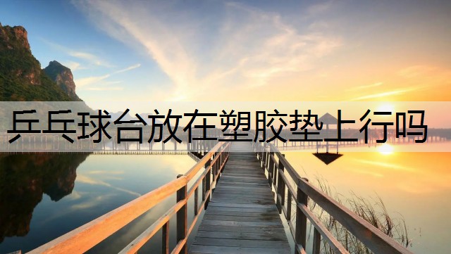 乒乓球台放在塑胶垫上行吗