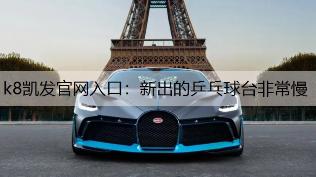 k8凯发官网入口：新出的乒乓球台非常慢