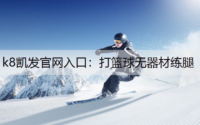 k8凯发官网入口：打篮球无器材练腿