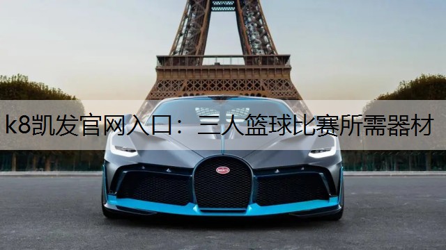k8凯发官网入口：三人篮球比赛所需器材