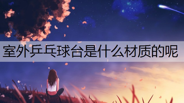 室外乒乓球台是什么材质的呢