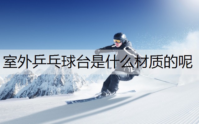 室外乒乓球台是什么材质的呢